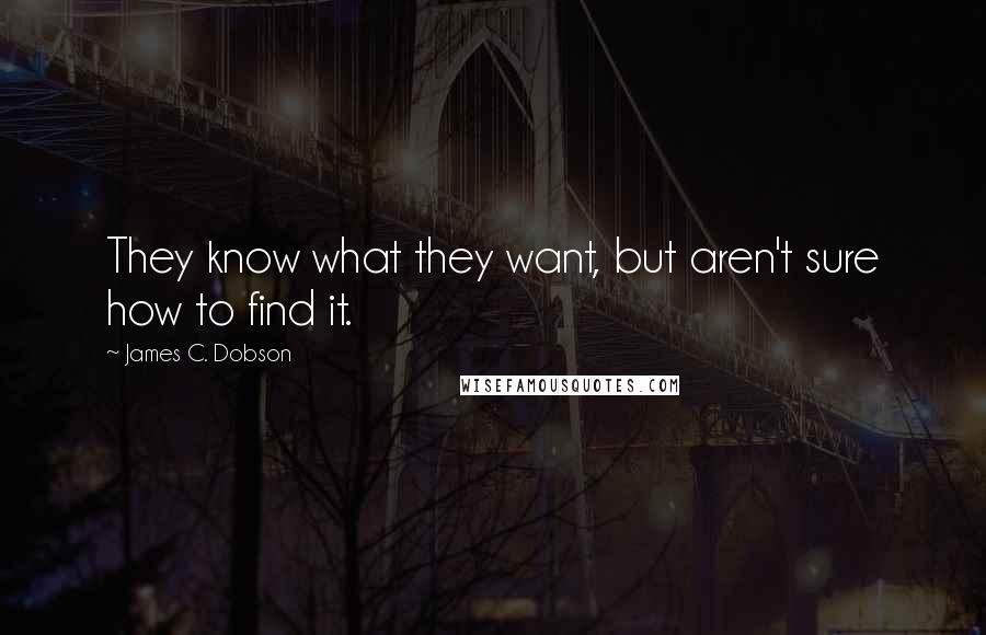 James C. Dobson quotes: They know what they want, but aren't sure how to find it.