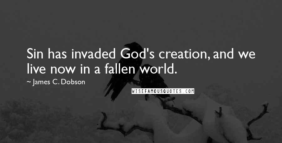 James C. Dobson quotes: Sin has invaded God's creation, and we live now in a fallen world.