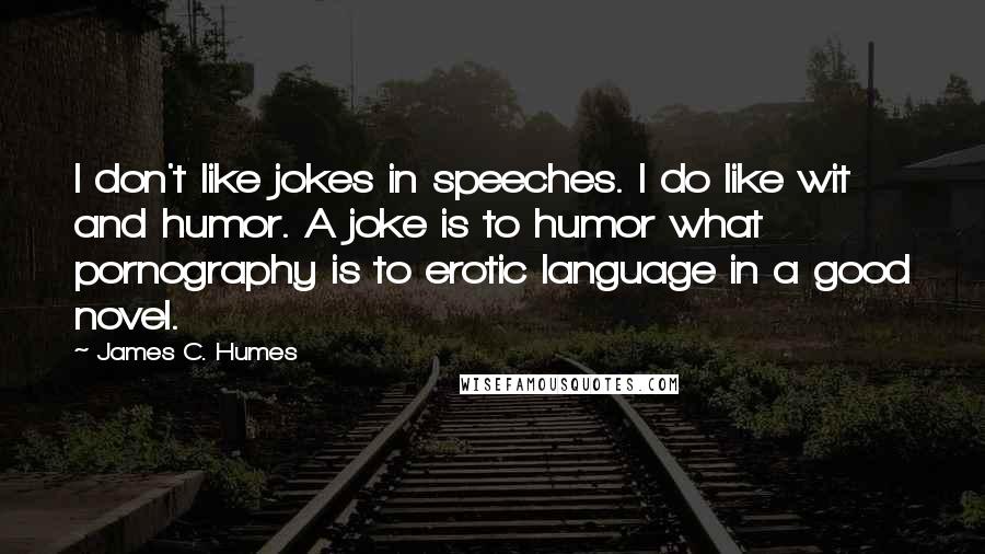 James C. Humes quotes: I don't like jokes in speeches. I do like wit and humor. A joke is to humor what pornography is to erotic language in a good novel.
