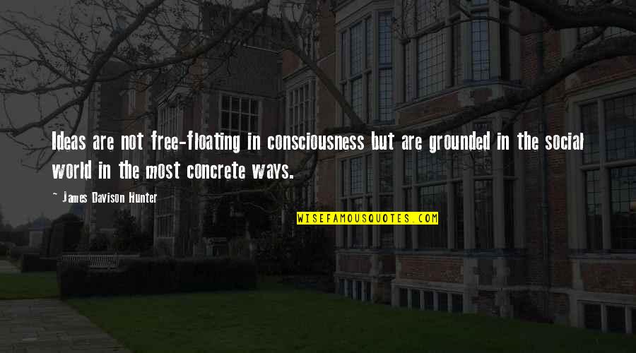 James C Hunter Quotes By James Davison Hunter: Ideas are not free-floating in consciousness but are