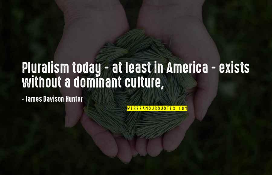 James C Hunter Quotes By James Davison Hunter: Pluralism today - at least in America -