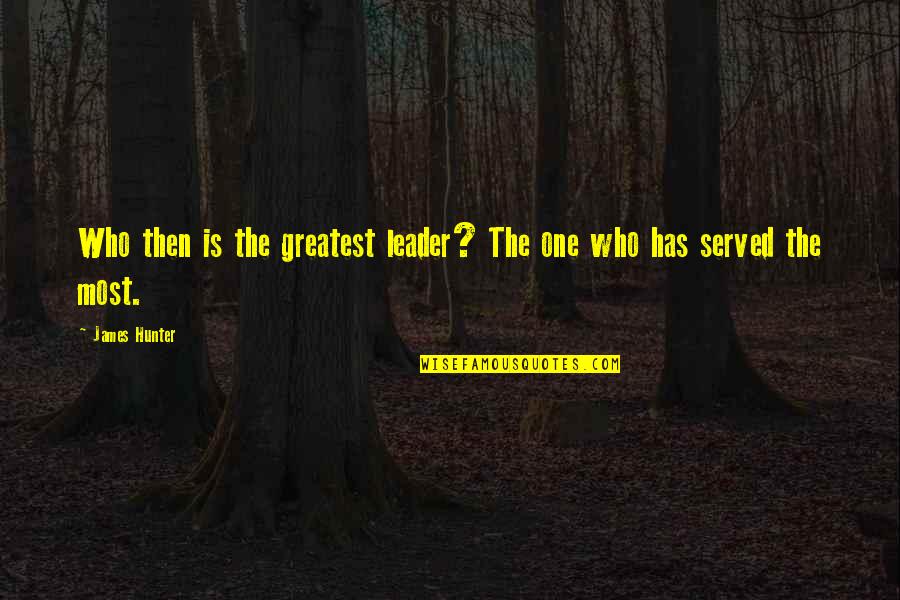 James C Hunter Quotes By James Hunter: Who then is the greatest leader? The one