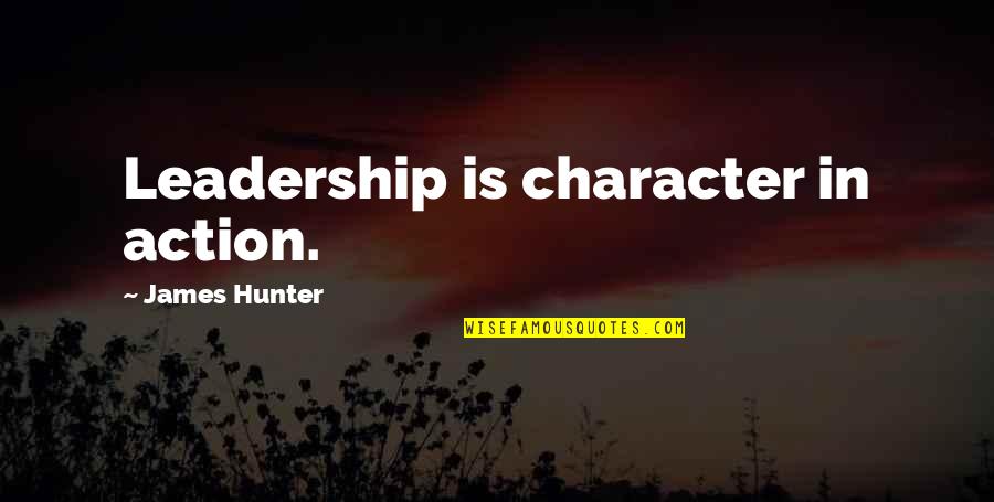 James C Hunter Quotes By James Hunter: Leadership is character in action.