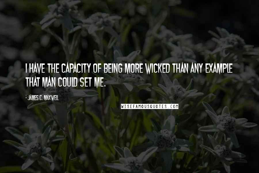 James C. Maxwell quotes: I have the capacity of being more wicked than any example that man could set me.