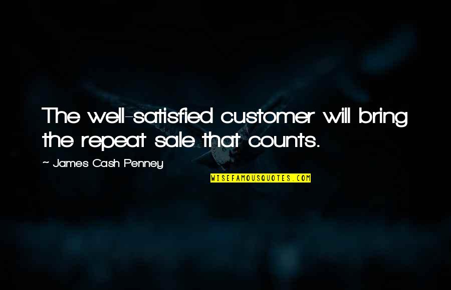 James C. Penney Quotes By James Cash Penney: The well-satisfied customer will bring the repeat sale