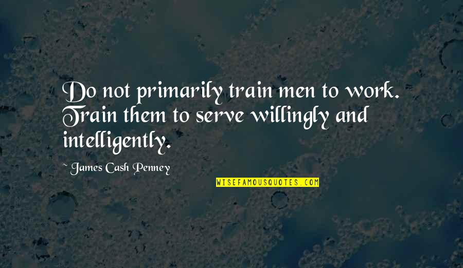 James C. Penney Quotes By James Cash Penney: Do not primarily train men to work. Train