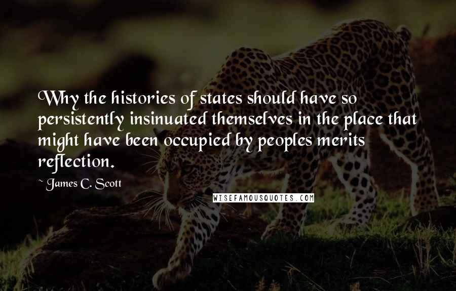 James C. Scott quotes: Why the histories of states should have so persistently insinuated themselves in the place that might have been occupied by peoples merits reflection.