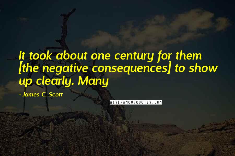 James C. Scott quotes: It took about one century for them [the negative consequences] to show up clearly. Many