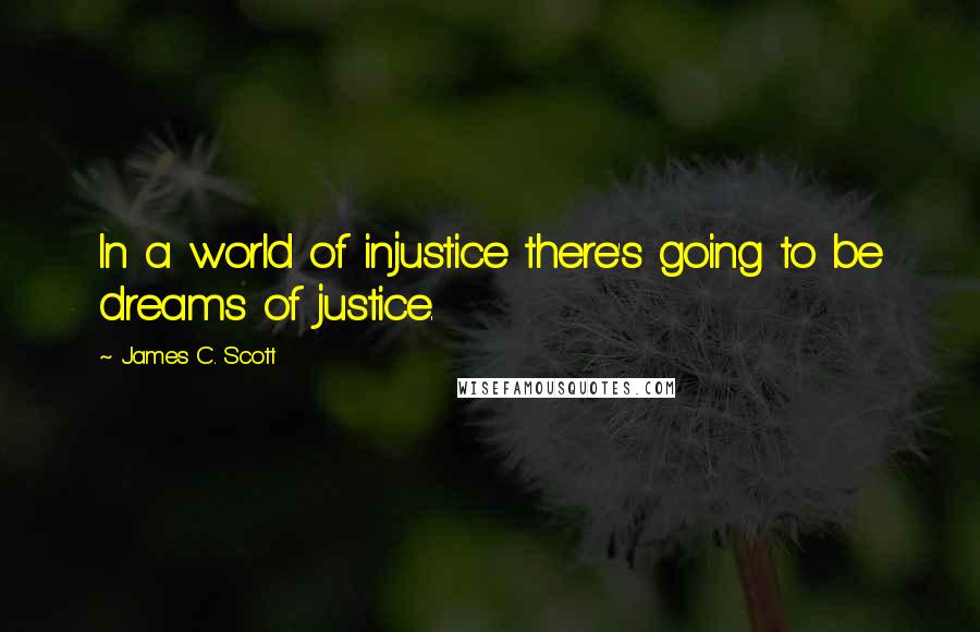 James C. Scott quotes: In a world of injustice there's going to be dreams of justice.