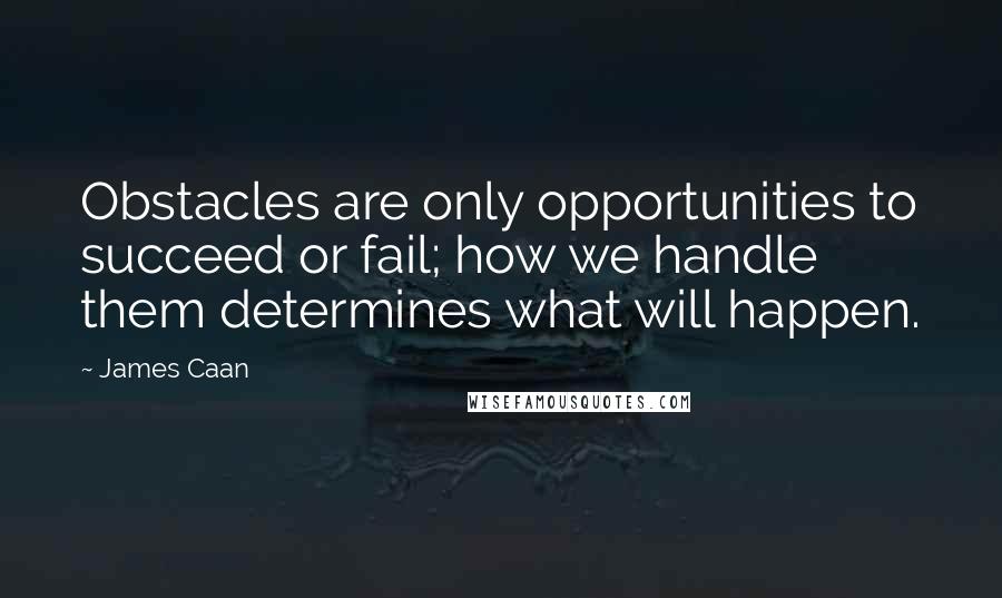 James Caan quotes: Obstacles are only opportunities to succeed or fail; how we handle them determines what will happen.