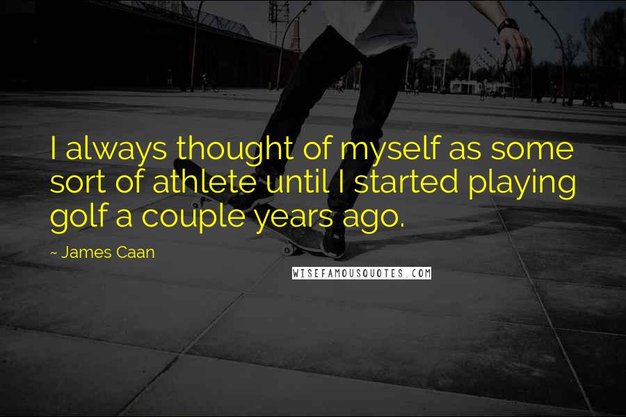 James Caan quotes: I always thought of myself as some sort of athlete until I started playing golf a couple years ago.