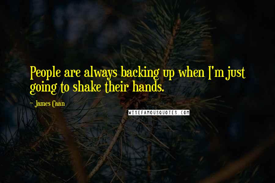 James Caan quotes: People are always backing up when I'm just going to shake their hands.