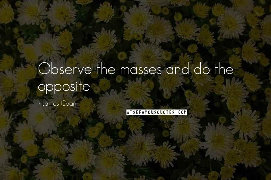 James Caan quotes: Observe the masses and do the opposite