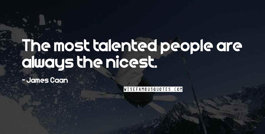 James Caan quotes: The most talented people are always the nicest.