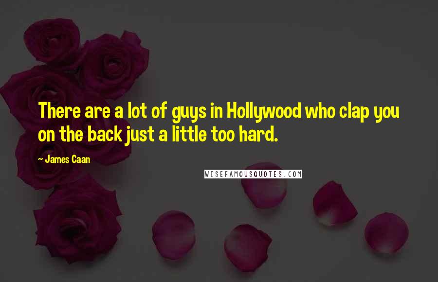 James Caan quotes: There are a lot of guys in Hollywood who clap you on the back just a little too hard.