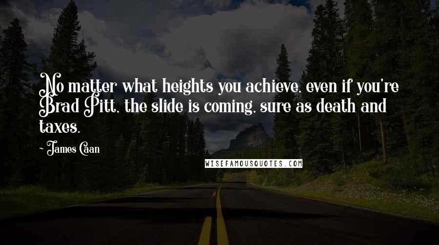 James Caan quotes: No matter what heights you achieve, even if you're Brad Pitt, the slide is coming, sure as death and taxes.