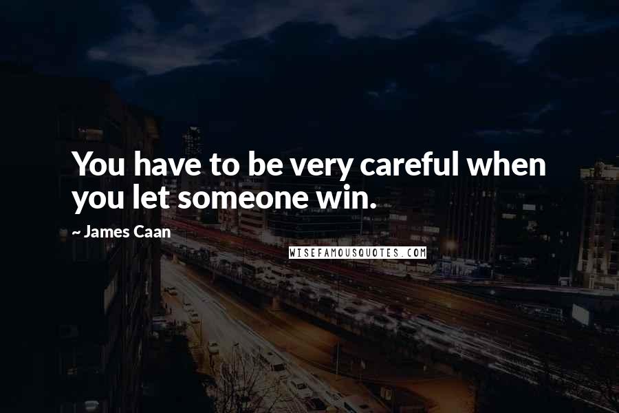 James Caan quotes: You have to be very careful when you let someone win.