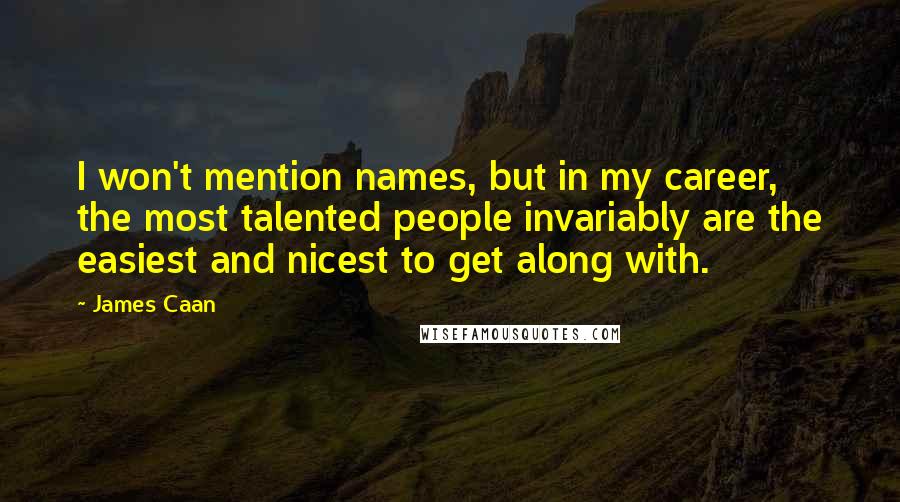 James Caan quotes: I won't mention names, but in my career, the most talented people invariably are the easiest and nicest to get along with.