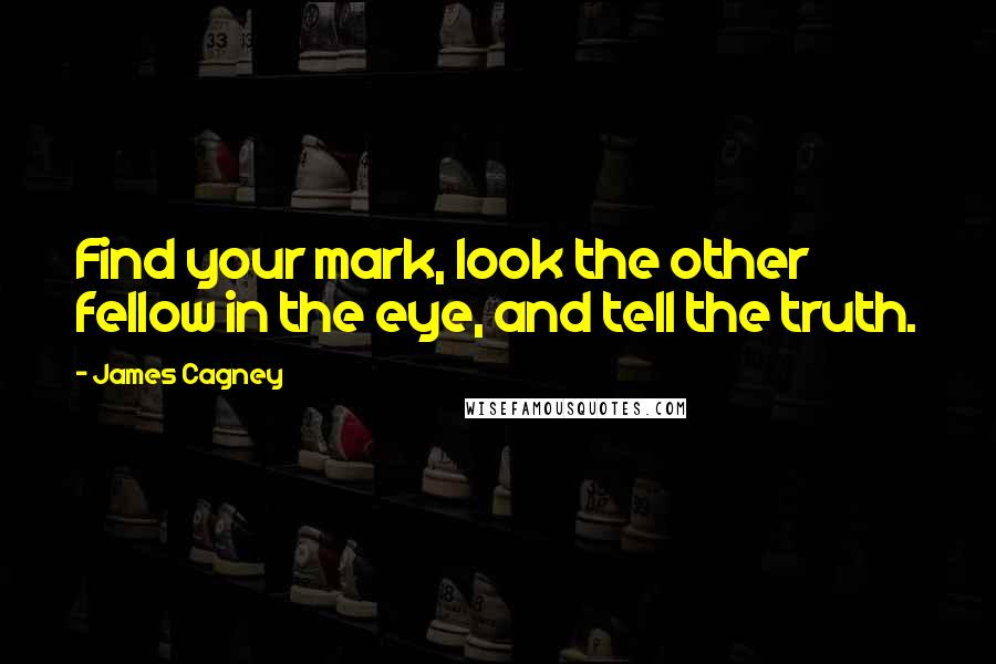 James Cagney quotes: Find your mark, look the other fellow in the eye, and tell the truth.