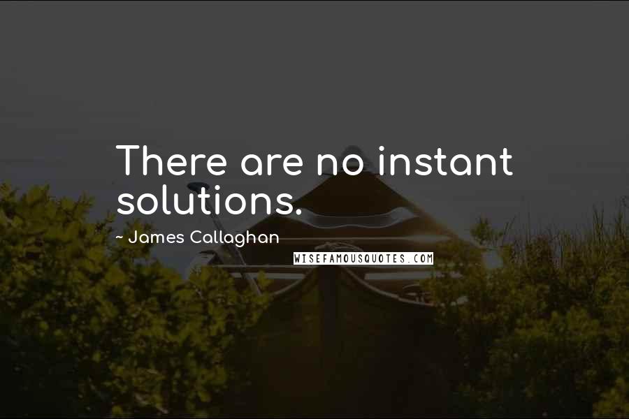 James Callaghan quotes: There are no instant solutions.