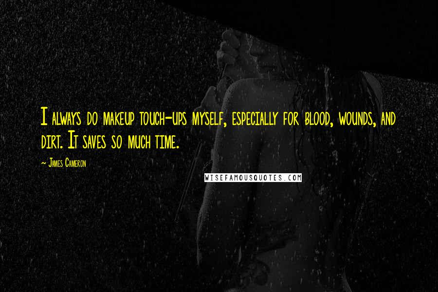 James Cameron quotes: I always do makeup touch-ups myself, especially for blood, wounds, and dirt. It saves so much time.