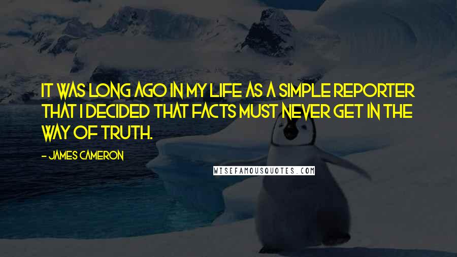 James Cameron quotes: It was long ago in my life as a simple reporter that I decided that facts must never get in the way of truth.