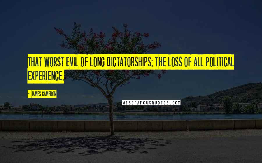 James Cameron quotes: That worst evil of long dictatorships: the loss of all political experience.