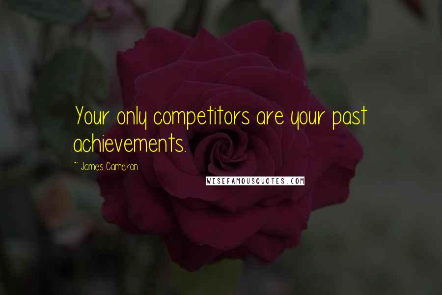 James Cameron quotes: Your only competitors are your past achievements.