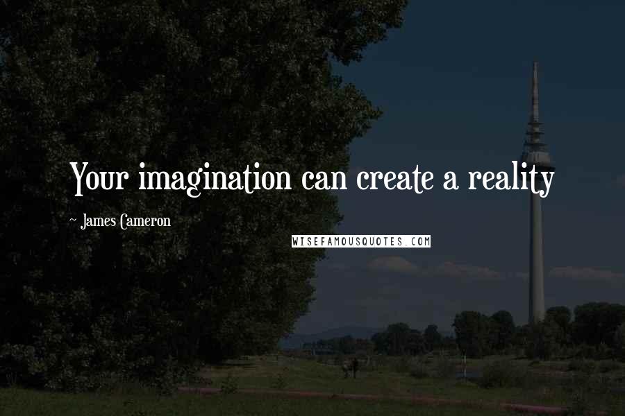 James Cameron quotes: Your imagination can create a reality