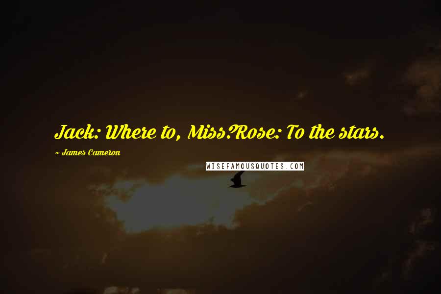 James Cameron quotes: Jack: Where to, Miss?Rose: To the stars.
