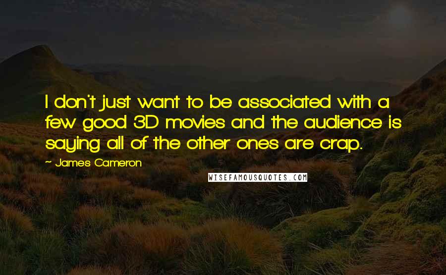 James Cameron quotes: I don't just want to be associated with a few good 3D movies and the audience is saying all of the other ones are crap.