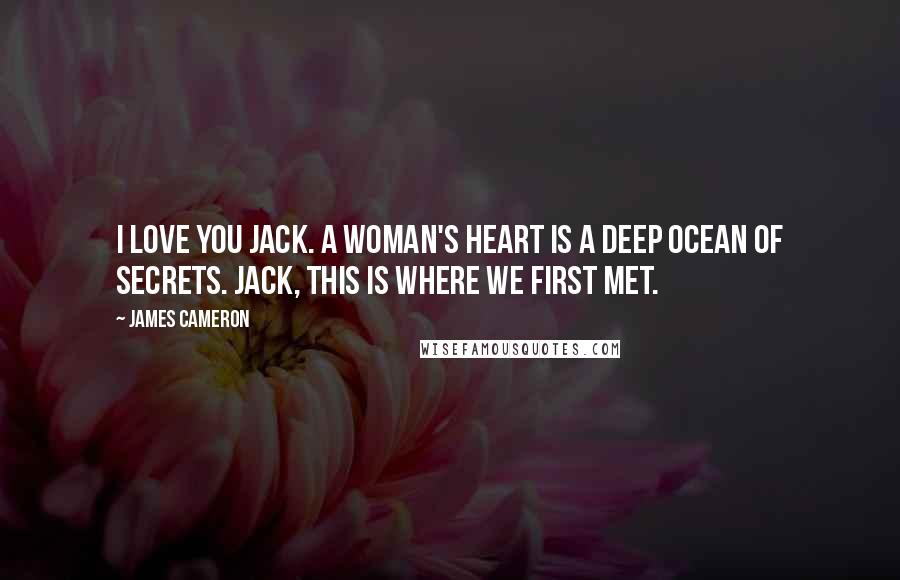 James Cameron quotes: I love you Jack. A woman's heart is a deep ocean of secrets. Jack, this is where we first met.