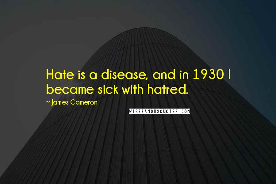 James Cameron quotes: Hate is a disease, and in 1930 I became sick with hatred.