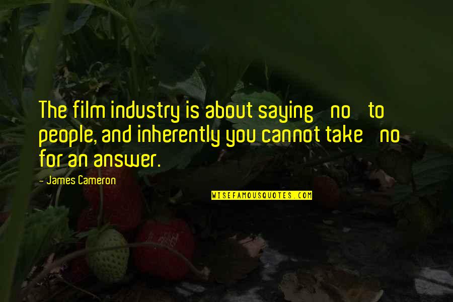 James Cameron Quotes By James Cameron: The film industry is about saying 'no' to