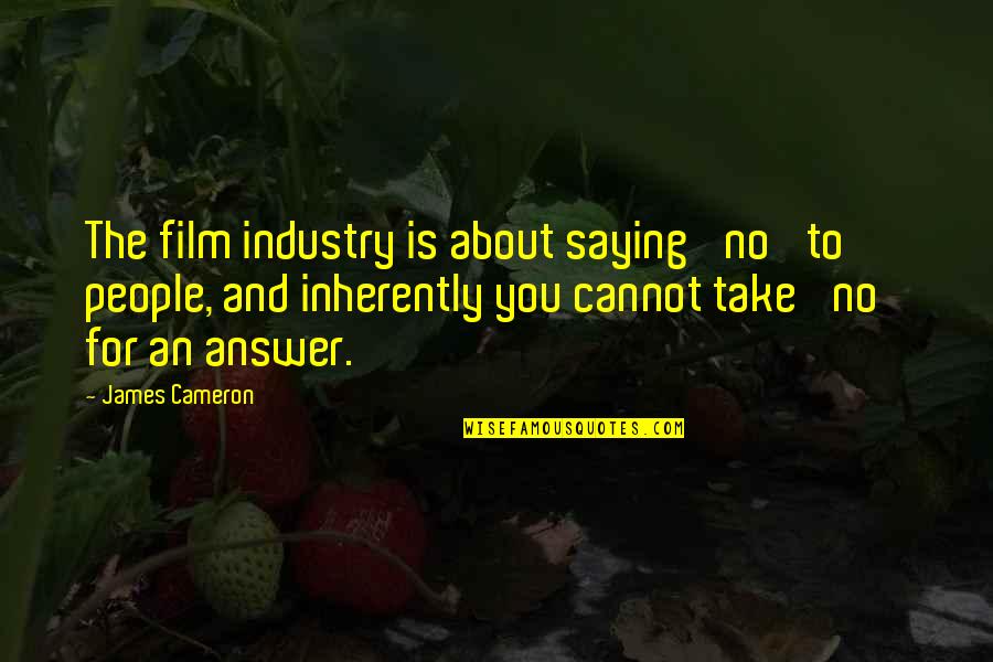 James Cameron Quotes By James Cameron: The film industry is about saying 'no' to James Cameron Quotes By James Cameron: The film industry is about saying 'no' to
