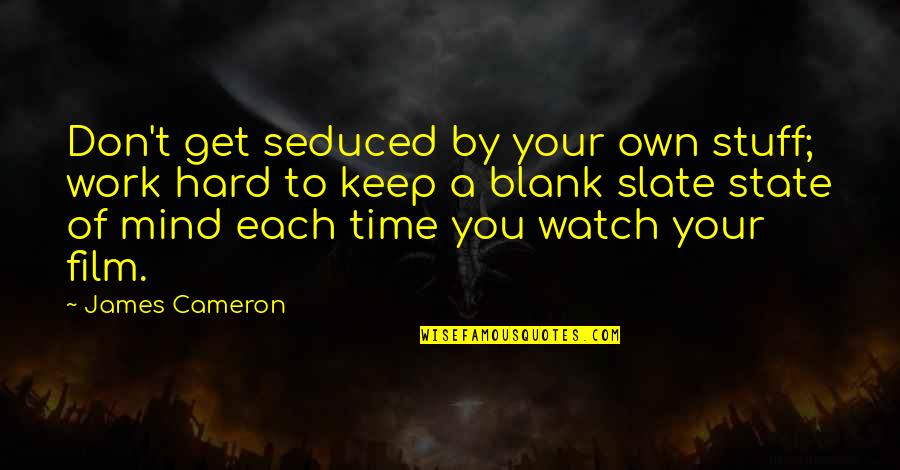 James Cameron Quotes By James Cameron: Don't get seduced by your own stuff; work