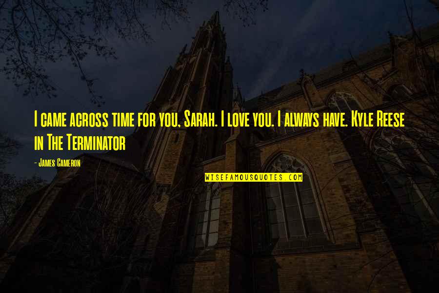James Cameron Quotes By James Cameron: I came across time for you, Sarah. I James Cameron Quotes By James Cameron: I came across time for you, Sarah. I