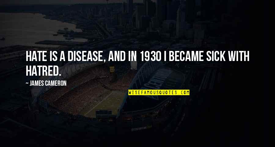 James Cameron Quotes By James Cameron: Hate is a disease, and in 1930 I James Cameron Quotes By James Cameron: Hate is a disease, and in 1930 I