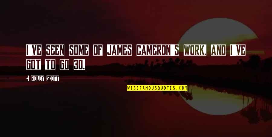 James Cameron Quotes By Ridley Scott: I've seen some of James Cameron's work, and