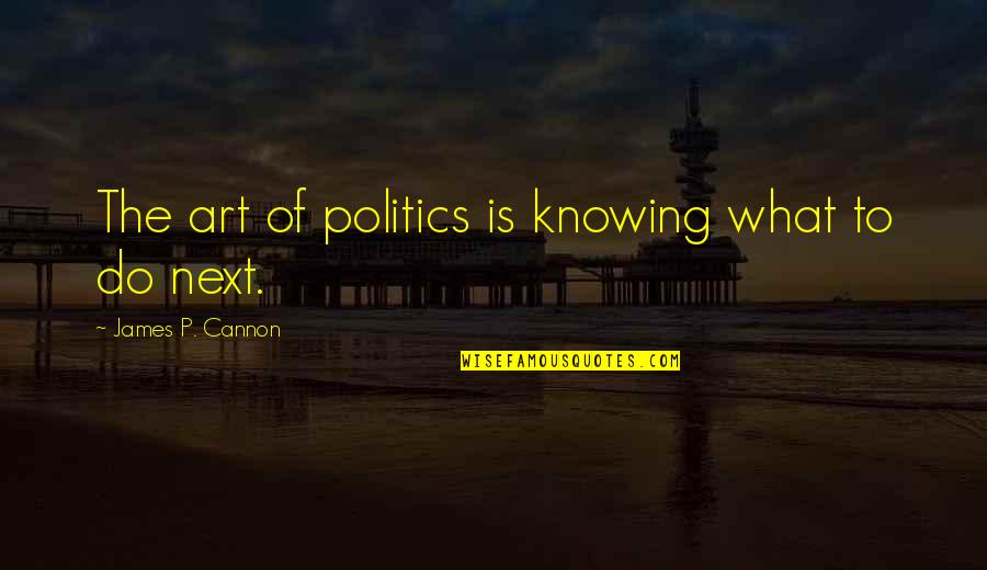 James Cannon Quotes By James P. Cannon: The art of politics is knowing what to