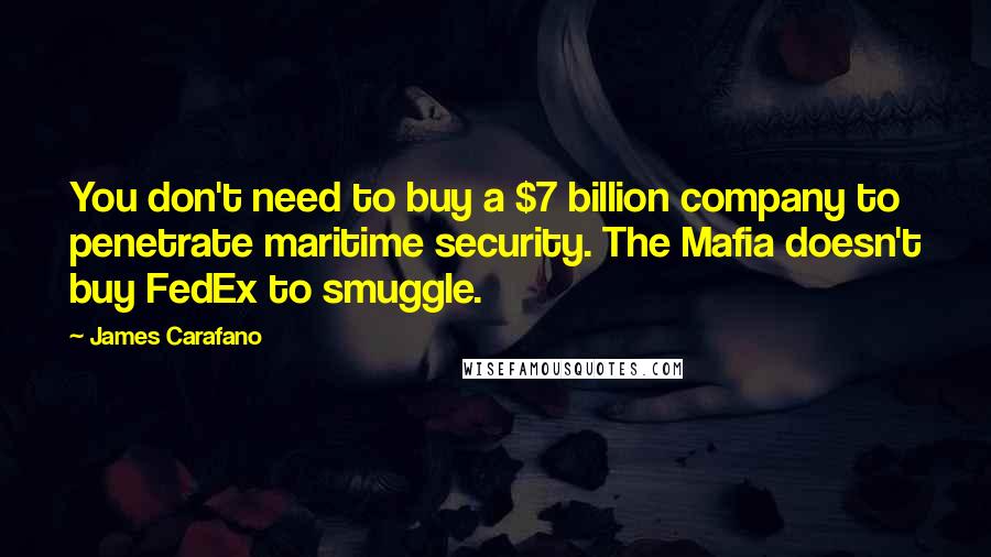 James Carafano quotes: You don't need to buy a $7 billion company to penetrate maritime security. The Mafia doesn't buy FedEx to smuggle.