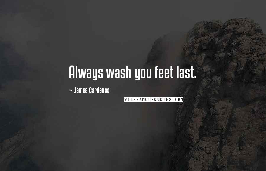 James Cardenas quotes: Always wash you feet last.