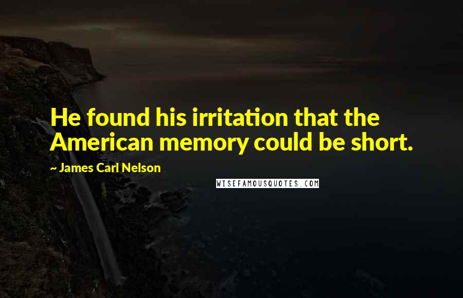 James Carl Nelson quotes: He found his irritation that the American memory could be short.