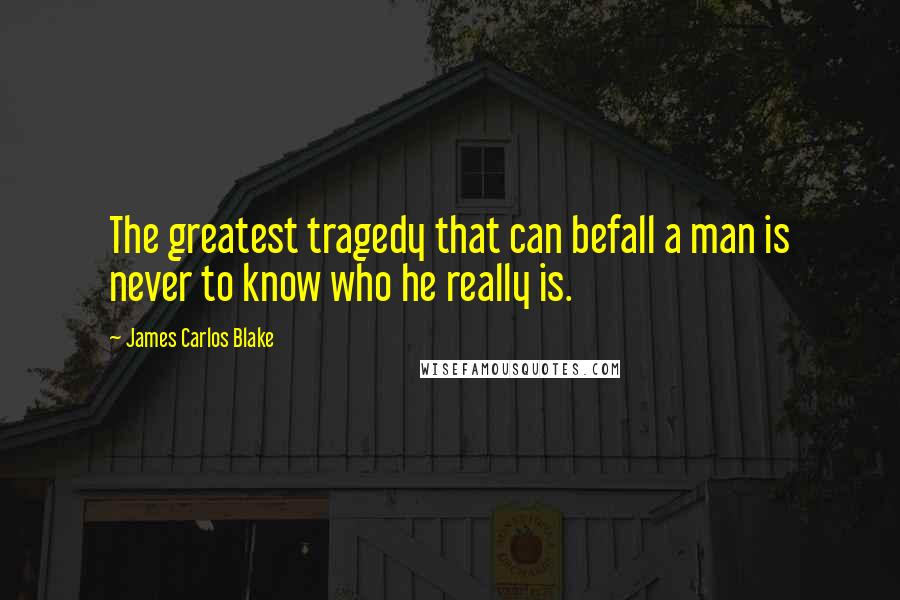 James Carlos Blake quotes: The greatest tragedy that can befall a man is never to know who he really is.