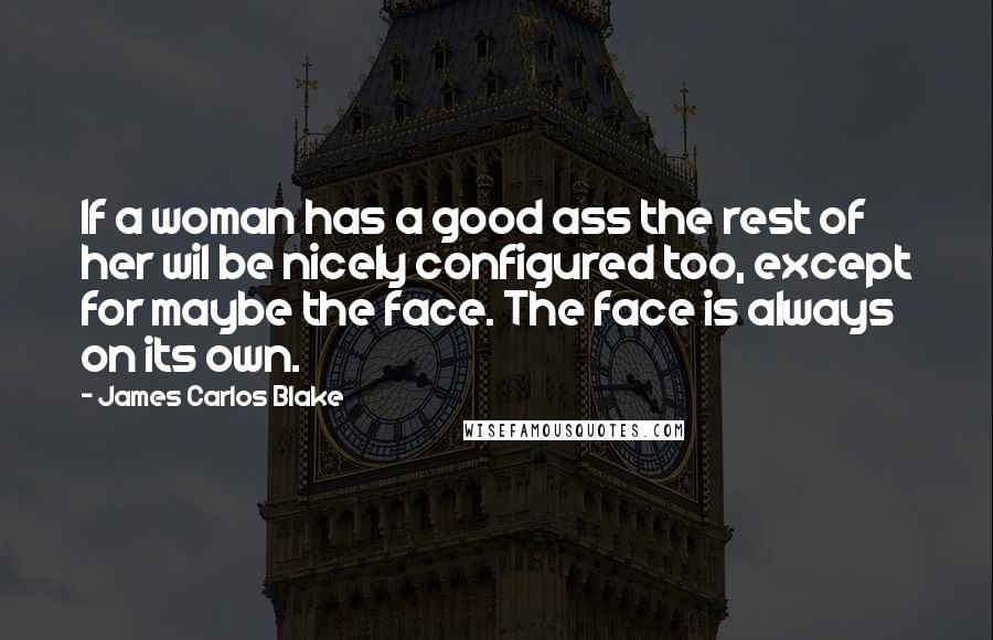James Carlos Blake quotes: If a woman has a good ass the rest of her wil be nicely configured too, except for maybe the face. The face is always on its own.