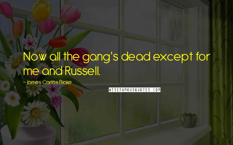 James Carlos Blake quotes: Now all the gang's dead except for me and Russell.