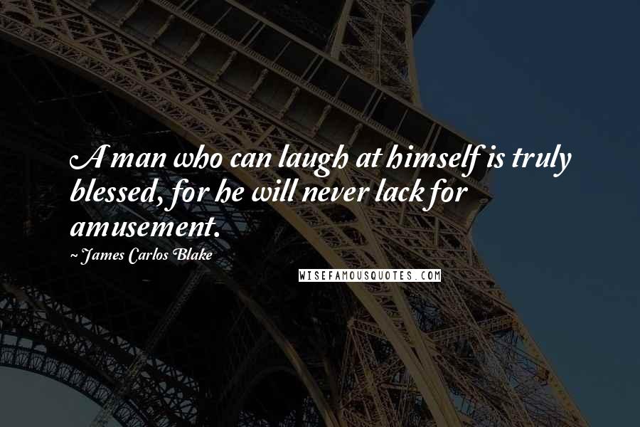 James Carlos Blake quotes: A man who can laugh at himself is truly blessed, for he will never lack for amusement.