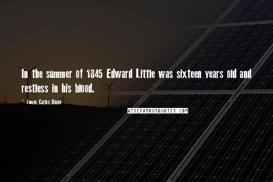 James Carlos Blake quotes: In the summer of 1845 Edward Little was sixteen years old and restless in his blood.