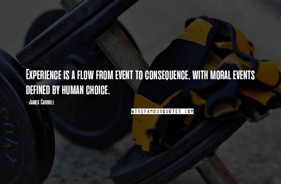James Carroll quotes: Experience is a flow from event to consequence, with moral events defined by human choice.