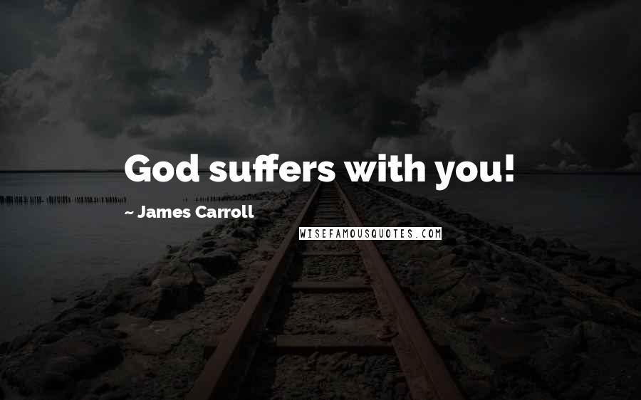 James Carroll quotes: God suffers with you!
